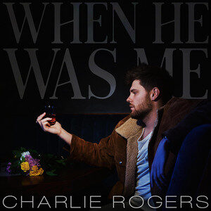 When He Was Me il nuovo singolo di Charlie Rogers